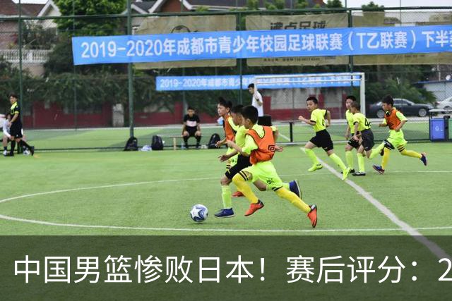 中国男篮惨败日本！赛后评分：2人优秀 4人合格 3人"花样"拉胯